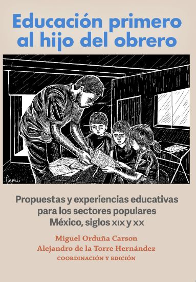 Imagen de Libro Educación primero al hijo del obrero. Propuestas y experiencias educativas para los sectores populares México, siglox XIX y XX