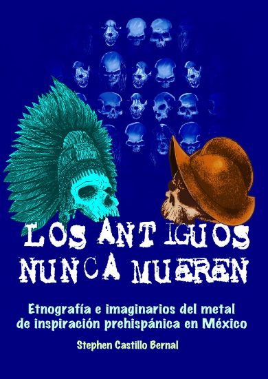Imagen de Libro Los antiguos nunca muerenEtnografía e imaginarios del metal de inspiración prehispánica en México