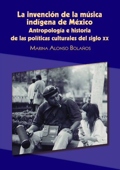 Imagen de Libro La invención de la música indígena de México: Antropología e historia de las políticas culturales del siglo XX