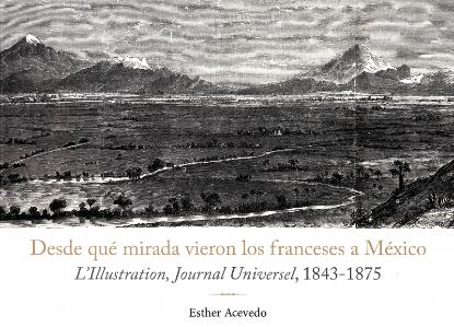 Imagen de Libro Desde qué mirada vieron los franceses a México: L’Illustration, Journal Universel, 1843 - 1875