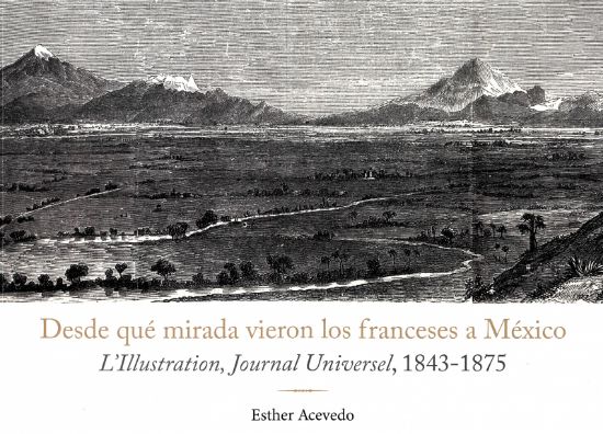 Imagen de Libro Desde qué mirada vieron los franceses a México: L’Illustration, Journal Universel, 1843 - 1875